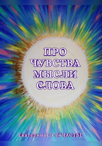 ЕкатеринаЕ- СейЧАСТЬЕ. Про чувства мысли слова