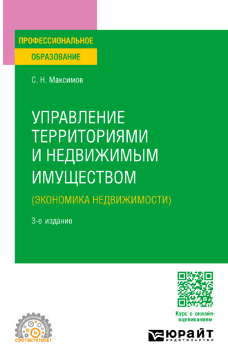 Сергей Николаевич Максимов. Управление территориями и недвижимым имуществом (экономика недвижимости) 3-е изд., пер. и доп. Учебное пособие для СПО