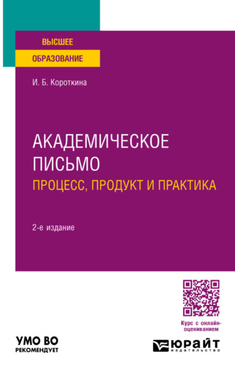 Ирина Борисовна Короткина. Академическое письмо: процесс, продукт и практика 2-е изд., пер. и доп. Учебное пособие для вузов