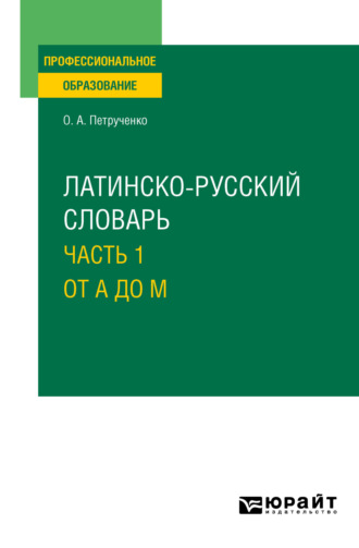 Осип Антонович Петрученко. Латинско-русский словарь в 2 ч. Часть 1. От A до M. Учебное пособие для СПО