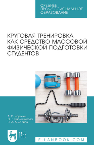 А. С. Королев. Круговая тренировка как средство массовой физической подготовки студентов. Учебное пособие для СПО