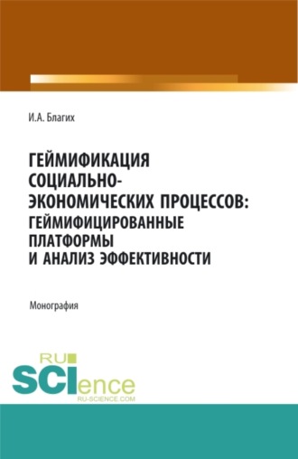 Иван Алексеевич Благих. Геймификация социально- экономических процессов: геймифицированные платформы и анализ эффективности. (Аспирантура, Бакалавриат, Магистратура, Специалитет). Монография.