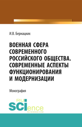 Игорь Владимирович Бернацких. Военная сфера современного российского общества. Современные аспекты функционирования и модернизации. (Аспирантура, Магистратура, Специалитет). Монография.