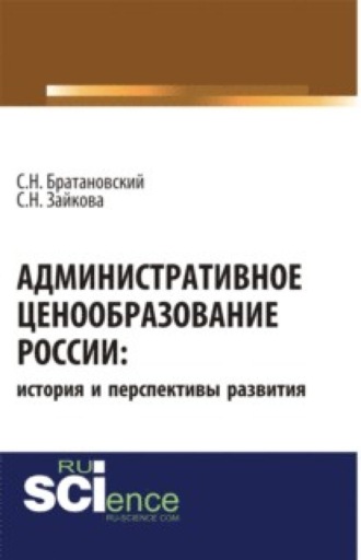 Сергей Николаевич Братановский. Административное ценообразование России: история и перспективы развития. (Бакалавриат, Магистратура). Монография.