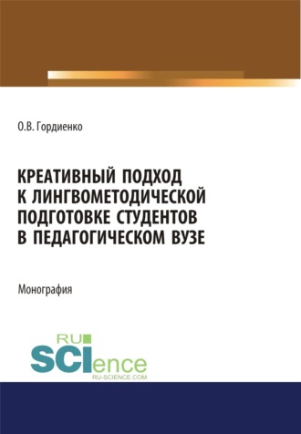 Оксана Викторовна Гордиенко. Креативный подход к лингвометодической подготовке студентов в педагогическом вузе. (Аспирантура, Бакалавриат, Магистратура). Монография.