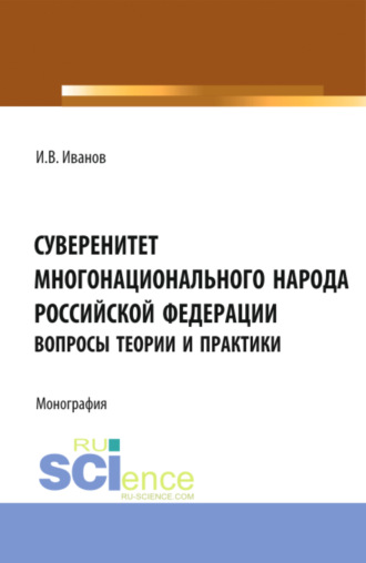 Иван Васильевич Иванов. Суверенитет многонационального народа Российской Федерации (вопросы теории и практики). (Аспирантура, Бакалавриат, Магистратура). Монография.