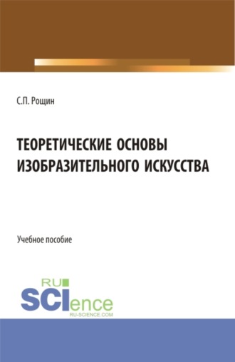 Сергей Павлович Рощин. Теоретические основы изобразительного искусства. (Бакалавриат, Магистратура). Учебное пособие.