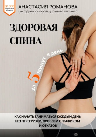 Обложка книги «Здоровая спина за 5 минут в день. Как начать заниматься каждый день без перегрузки, проблем с графиком и откатов»