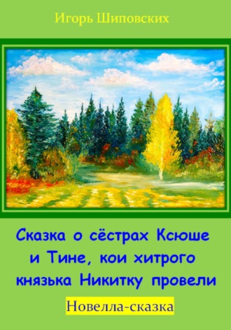 Обложка книги «Сказка о сёстрах Ксюше и Тине, кои хитрого князька Никитку провели»