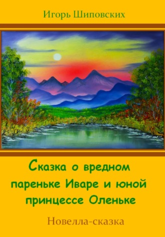 Обложка книги «Сказка о вредном пареньке Иваре и юной принцессе Оленьке»