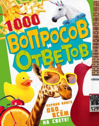 Обложка книги «1000 вопросов и ответов. Первая книга обо всём на свете»