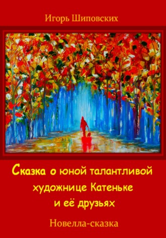 Обложка книги «Сказка о юной талантливой художнице Катеньке и её друзьях»