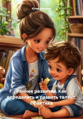 Обложка книги «Раннее развитие. Как определить и развить талант. Практика»