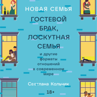 Обложка книги «Новая семья: Гостевой брак, лоскутная семья и другие форматы отношений в современном мире»