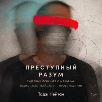 Обложка книги «Преступный разум: Судебный психиатр о маньяках, психопатах, убийцах и природе насилия»