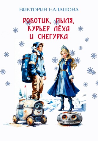 Обложка книги «Роботик, Пыля, курьер Лёха и Снегурка»