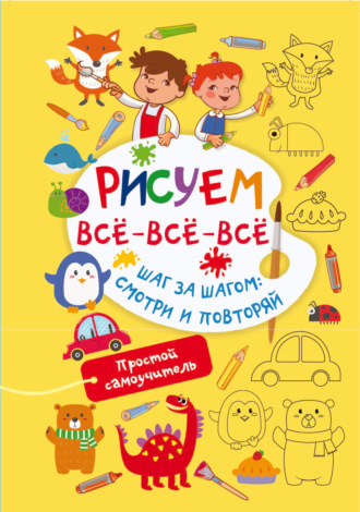 Обложка книги «Рисуем всё-всё-всё. Шаг за шагом: смотри и повторяй»