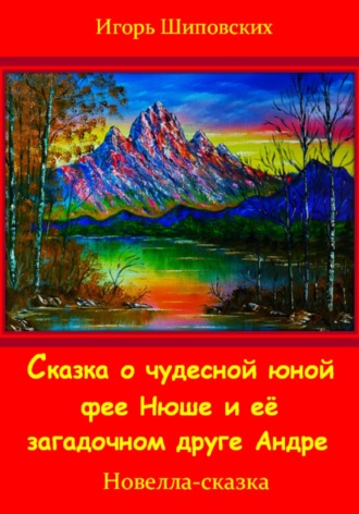 Игорь Дасиевич Шиповских. Сказка о юной чудесной фее Нюше и её загадочном друге Андре