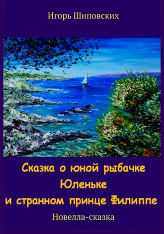 Игорь Дасиевич Шиповских. Сказка о юной рыбачке Юленьке и странном принце Филиппе