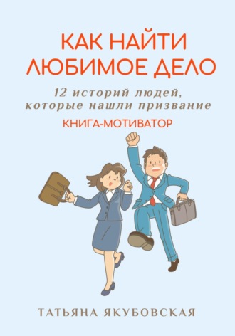 Обложка книги «Как найти любимое дело. 12 историй людей, которые нашли призвание. Книга-мотиватор»