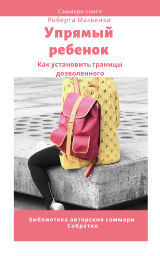Обложка книги «Саммари книги Роберта Дж. Маккензи «Упрямый ребенок: как установить границы дозволенного»»