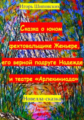 Обложка книги «Сказка о юном фехтовальщике Женьере, его верной подруге Надежде и театре «Арлекиниада»»