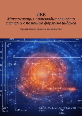 Обложка книги «Максимизация производительности системы с помощью формулы индекса. Практическое применение формулы»