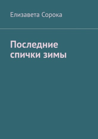 Елизавета Сорока. Последние спички зимы