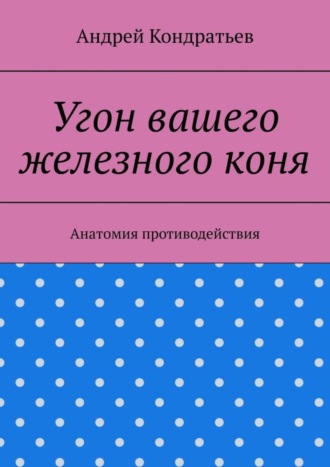 Андрей Кондратьев. Угон вашего железного коня. Анатомия противодействия