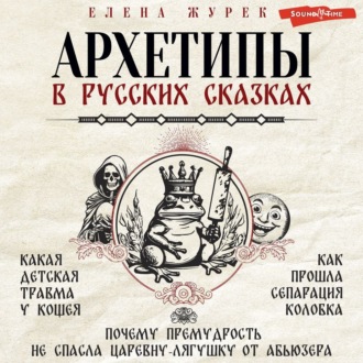 Обложка книги «Архетипы в русских сказках. Какая детская травма у Кощея. Как прошла сепарация Колобка. Почему премудрость не спасла Царевну-лягушку от абьюзера»