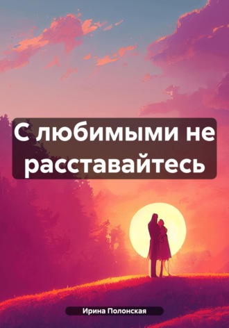 Обложка книги «С любимыми не расставайтесь»