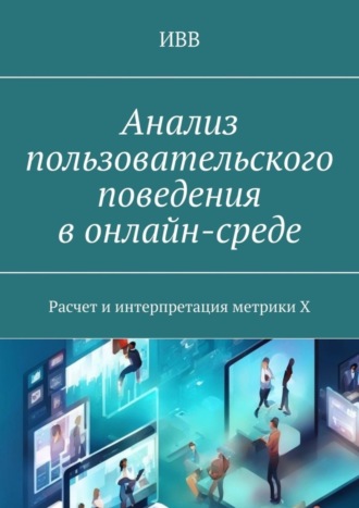 Обложка книги «Анализ пользовательского поведения в онлайн-среде. Расчет и интерпретация метрики X»