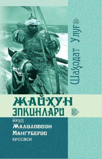 Улуг Шаходат. Жайҳун эпкинлари ёхуд Жалолиддин Мангуберди қиссаси