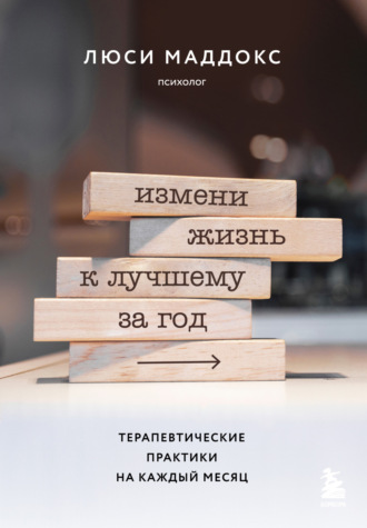 Обложка книги «Измени жизнь к лучшему за год. Терапевтические практики на каждый месяц»