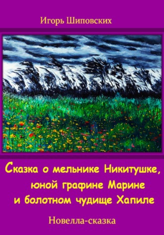 Обложка книги «Сказка о мельнике Никитушке, юной графине Марине и болотном чудище Хапиле»