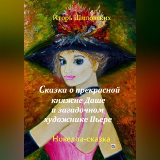 Обложка книги «Сказка о прекрасной княжне Даше и загадочном художнике Пьере»