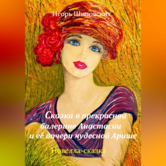 Обложка книги «Сказка о прекрасной балерине Анастасии и её дочери чудесной Арише»