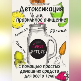 Обложка книги «Детоксикация и правильное очищение с помощью простых домашних средств для всего тела»