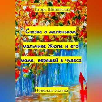 Обложка книги «Сказка о маленьком мальчике Жюле и его маме, верящей в чудеса»