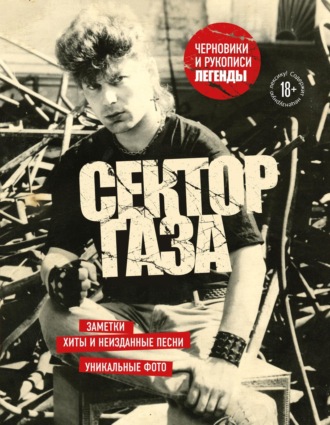 Обложка книги «Сектор Газа. Черновики и рукописи легенды. Заметки, хиты и неизданные песни, уникальные фото»