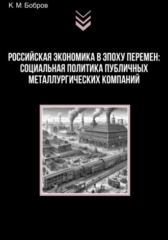 Обложка книги «Российская экономика в эпоху перемен: социальная политика публичных металлургических компаний»