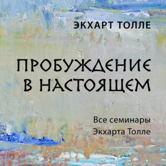 Обложка книги «Пробуждение в настоящем. Все семинары Экхарта Толле»