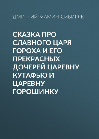 Обложка книги «Сказка про славного царя Гороха и его прекрасных дочерей царевну Кутафью и царевну Горошинку»
