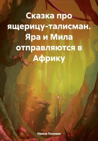 Обложка книги «Сказка про ящерицу-талисман. Яра и Мила отправляются в Африку»