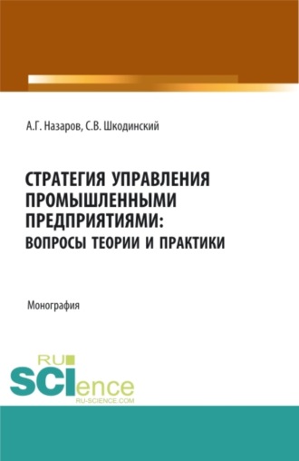 Андрей Геннадьевич Назаров. Стратегия управления промышленными предприятиями: вопросы теории и практики. (Бакалавриат, Магистратура). Монография.