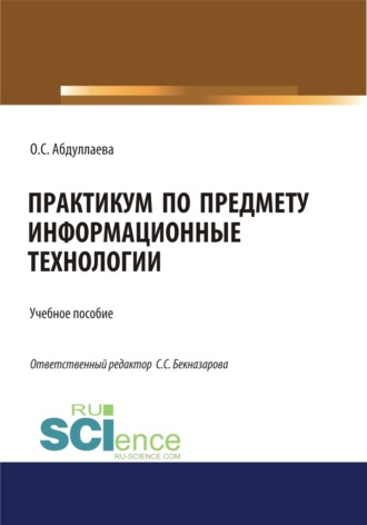 Озода Сафибуллаевна Абдуллаева. Информационные технологии. Практикум. (Аспирантура, Бакалавриат, Магистратура, Специалитет). Учебное пособие.