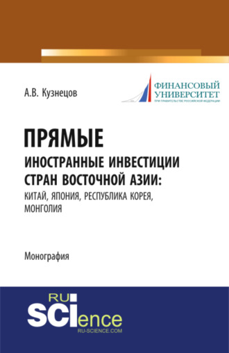 Алексей Владимирович Кузнецов. Прямые иностранные инвестиции стран Восточной Азии: Китай, Япония, Республика Корея, Монголия. (Аспирантура, Бакалавриат, Магистратура). Монография.