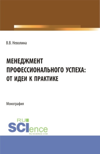 Виктория Васильевна Неволина. Менеджмент профессионального успеха: от идеи к практике. (Аспирантура, Бакалавриат, Магистратура). Монография.