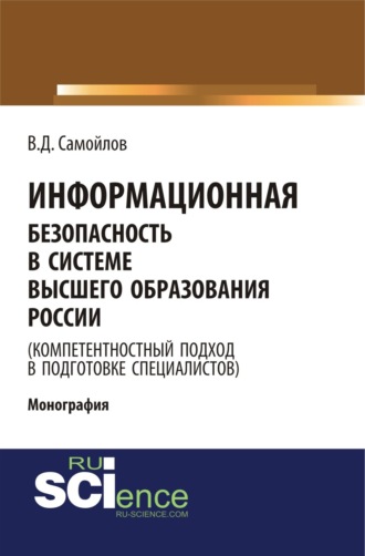 Василий Дмитриевич Самойлов. Информационная безопасность в системе высшего образования России (компетентностный подход в подготовке специалистов). (Аспирантура, Бакалавриат, Магистратура). Монография.