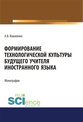 Алла Валериевна Коваленко. Формирование технологической культуры будущего учителя иностранного языка. (Аспирантура, Бакалавриат, Магистратура). Монография.